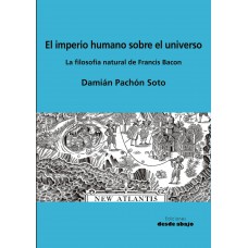 El imperio humano sobre el universo. La filosofía natural de Francis Bacon