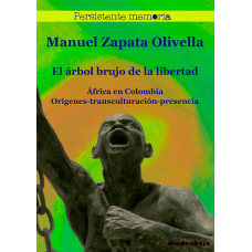 El árbol brujo de la libertad. África en Colombia. Orígenes, transculturación, presencia El árbol brujo de la libertad. África en Colombia. Orígenes, transculturación, presencia